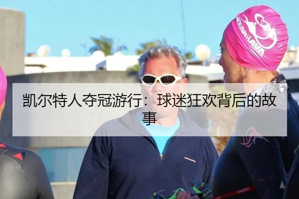 凯尔特人夺冠游行：球迷狂欢背后的故事
